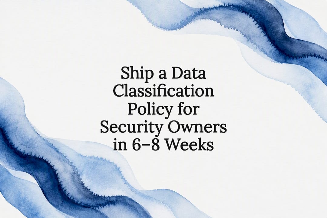 Ship a Data Classification Policy for Security Owners in 6, 8 Weeks