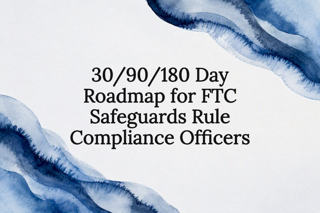 30/90/180 Day Roadmap for FTC Safeguards Rule Compliance Officers
