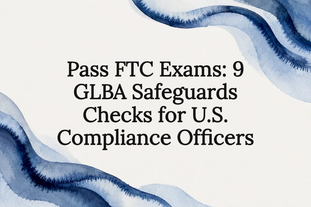 Pass FTC Exams: 9 GLBA Safeguards Checks for U.S. Compliance Officers
