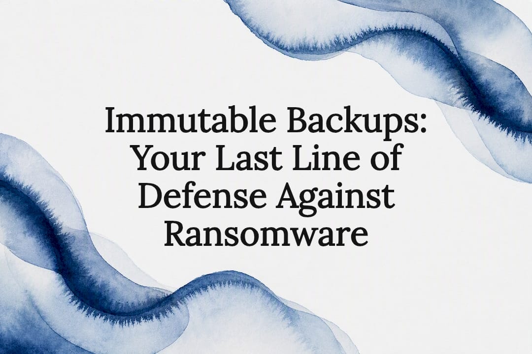 Immutable Backups: Your Last Line of Defense Against Ransomware