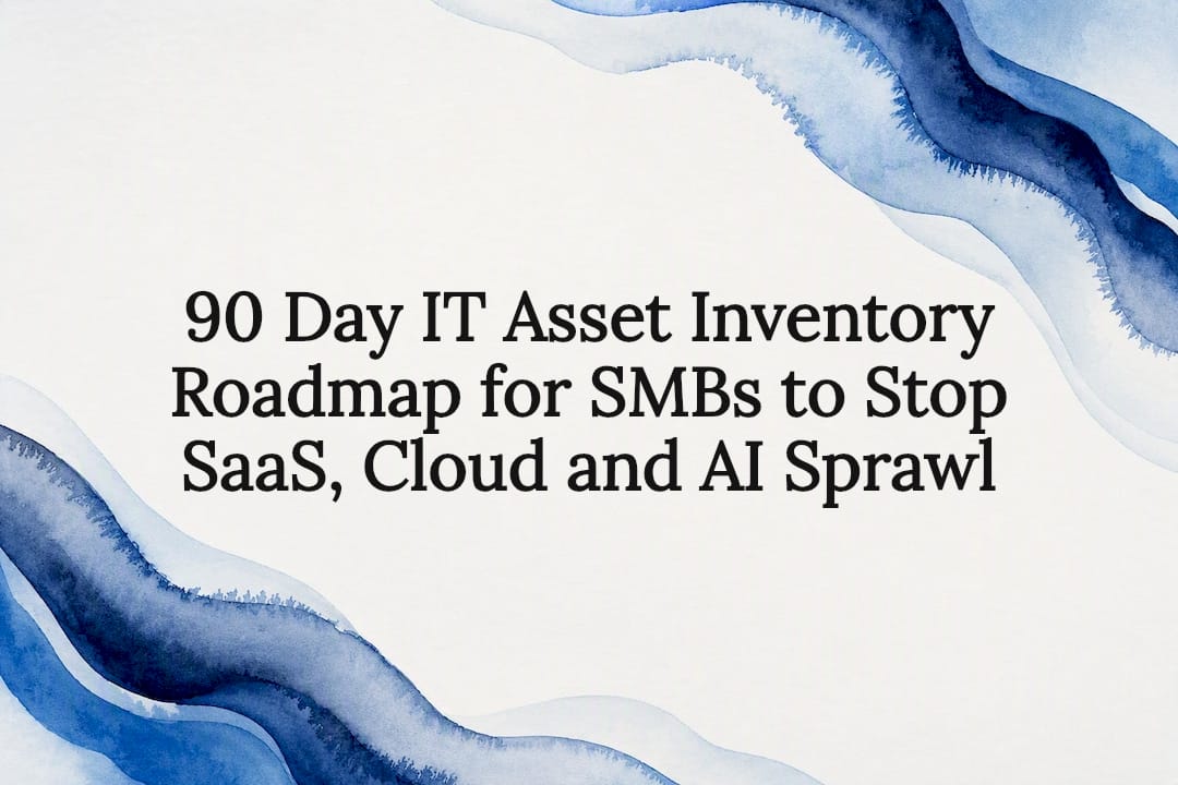 90 Day IT Asset Inventory Roadmap for SMBs to Stop SaaS, Cloud and AI Sprawl