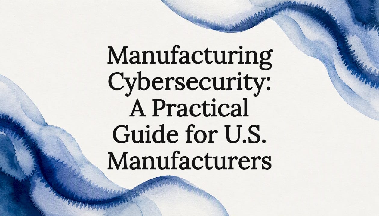 Manufacturing Cybersecurity: A Practical Guide for U.S. Manufacturers