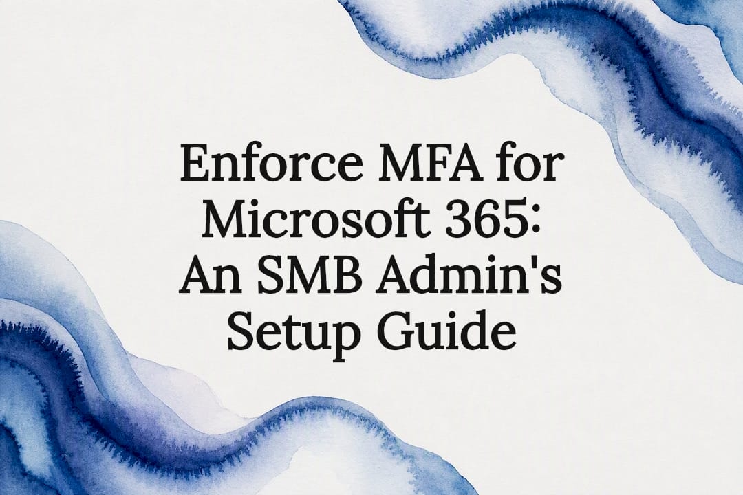 Enforce MFA for Microsoft 365: An SMB Admin's Setup Guide