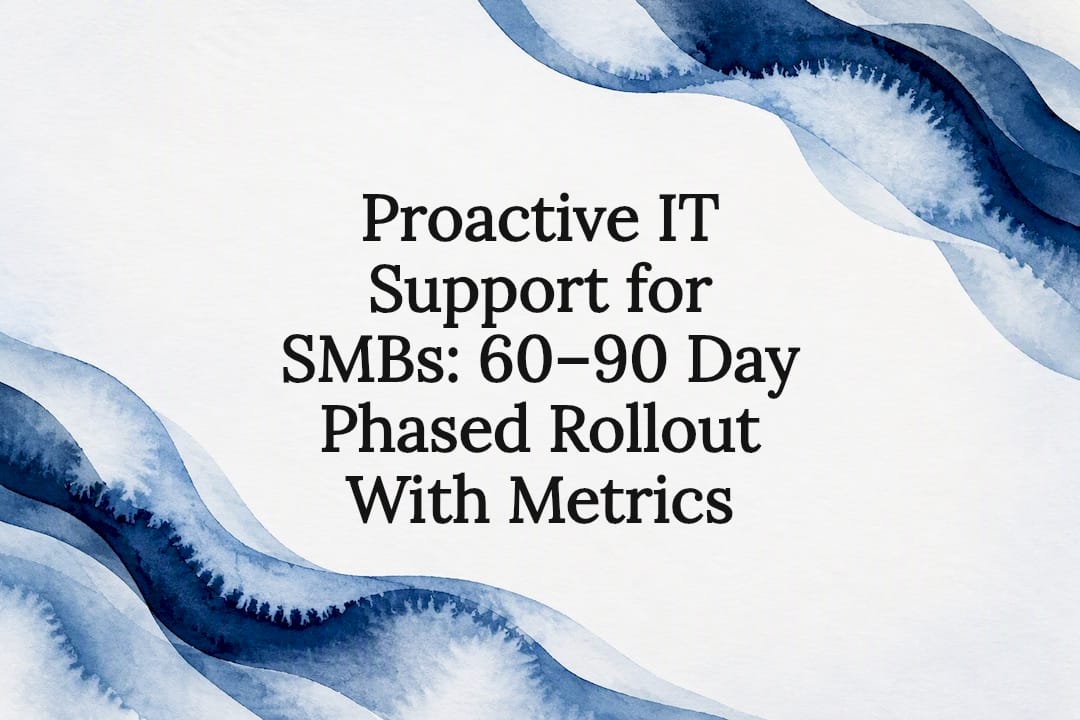 Proactive IT Support for SMBs: 60, 90 Day Phased Rollout With Metrics