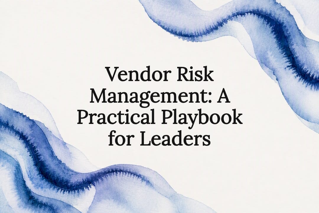 Vendor Risk Management: A Practical Playbook for Leaders