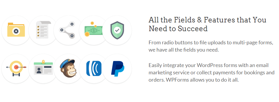 From radio buttons to file uploads to multi-page forms, we have all the fields you need. Easily integrate your WordPress forms with an email marketing service or collect payments for bookings and orders. WPForms allows you to do it all.